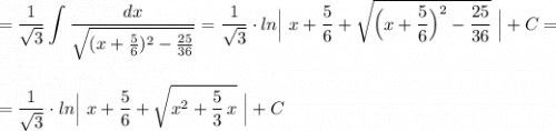 \displaystyle =\frac{1}{\sqrt3}\int \frac{dx}{\sqrt{(x+\frac{5}{6})^2-\frac{25}{36}}}=\frac{1}{\sqrt3}\cdot ln\Big|\ x+\frac{5}{6}+\sqrt{\Big(x+\frac{5}{6}\Big)^2-\frac{25}{36}}\ \Big|+C=\\\\\\=\frac{1}{\sqrt3}\cdot ln\Big|\ x+\frac{5}{6}+\sqrt{x^2+\frac{5}{3}\, x}\ \Big|+C