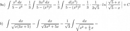 9a)\ \displaystyle \int \frac{x^2\, dx}{5-x^6}=\frac{1}{3}\int \frac{3x^2\, dx}{5-(x^3)^2}=\frac{1}{3}\int \frac{d(x^3)}{5-(x^3)^2}=\frac{1}{3}\cdot \frac{1}{2\sqrt5}\cdot ln\Big|\, \frac{\sqrt5+x}{\sqrt5-x}\, \Big|+C\\\\\\\\b)\ \ \int \frac{dx}{\sqrt{x(3x+5)}}=\int \frac{dx}{\sqrt{3x^2+5x}}=\frac{1}{\sqrt3}\int \frac{dx}{\sqrt{x^2+\frac{5}{3}\, x}}=