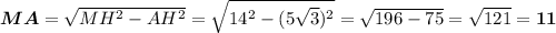 \boldsymbol{MA}=\sqrt{MH^2-AH^2}=\sqrt{14^2-(5\sqrt{3})^2}=\sqrt{196-75}=\sqrt{121}=\boldsymbol{11}