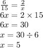 \frac{6}{15} = \frac{2}{x} \\ 6x = 2 \times 15 \\ 6x = 30 \\ x = 30 \div 6 \\ x = 5