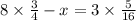 8 \times \frac{3}{4} - x = 3 \times \frac{5}{16}