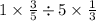 1 \times \frac{3}{5} \div 5 \times \frac{1}{3}