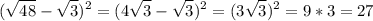 \displaystyle (\sqrt{48}-\sqrt{3})^2=(4\sqrt{3}-\sqrt{3})^2=(3\sqrt{3})^2=9*3=27