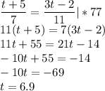 \dfrac{ t+5 }{ 7 } = \dfrac{ 3t-2 }{ 11 } |*77\\ 11(t+5)=7(3t-2)\\11t+55=21t-14\\-10t+55=-14\\-10t=-69\\ t=6.9