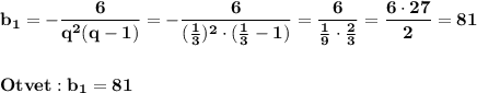 \displaystyle\bf\\b_{1} =-\frac{6}{q^{2} (q-1)}=-\frac{6}{(\frac{1}{3} )^{2} \cdot(\frac{1}{3} -1)} =\frac{6}{\frac{1}{9} \cdot\frac{2}{3} } =\frac{6\cdot27}{2} =81\\\\\\Otvet:b_{1} =81