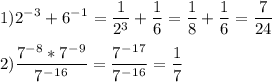 \displaystyle 1)2^-^3+6^-^1=\frac{1}{2^3}+\frac{1}{6}=\frac{1}{8}+\frac{1}{6}=\frac{7}{24}\\\\ 2) \frac{7^-^8*7^-^9}{7^-^1^6}=\frac{7^-^1^7}{7^-^1^6}=\frac{1}{7}