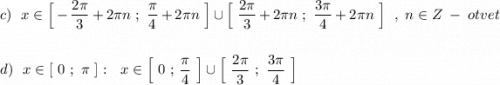 c)\ \ x\in \Big[-\dfrac{2\pi }{3}+2\pi n\ ;\ \dfrac{\pi}{4}+2\pi n\ \Big]\cup \Big[\ \dfrac{2\pi }{3}+2\pi n\ ;\ \dfrac{3\pi }{4}+2\pi n\ \Big]\ \ ,\ n\in Z\ -\ otvet\\\\\\d)\ \ x\in [\ 0\ ;\ \pi \ ]:\ \ x\in \Big[\ 0\ ;\, \dfrac{\pi}{4}\ \Big]\cup \Big[\ \dfrac{2\pi }{3}\ ;\ \dfrac{3\pi }{4}\ \Big]