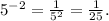 {5}^{ - 2} = \frac{1}{ {5}^{2} } = \frac{1}{25} .