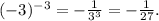 ( - 3)^{ - 3} = - \frac{1}{ {3}^{3} } = - \frac{1}{27} .