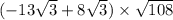 ( - 13\sqrt{3} + 8 \sqrt{3} ) \times \sqrt{108}