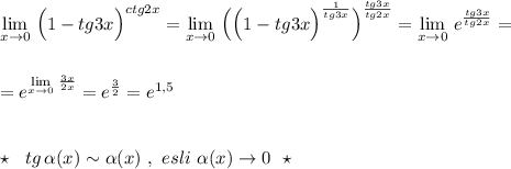 \lim\limits_{x \to 0}\, \Big(1-tg3x\Big)^{ctg2x}=\lim\limits_{x \to 0}\, \Big(\Big(1-tg3x\Big)^{\frac{1}{tg3x}}\Big)^{\frac{tg3x}{tg2x}}=\lim\limits_{x \to 0}\, e^{\frac{tg3x}{tg2x}}=\\\\\\=e^{\lim\limits_{x \to 0}\, \frac{3x}{2x}}}=e^{\frac{3}{2}}=e^{1,5}\\\\\\\star \ \ tg\, \alpha (x)\sim \alpha (x)\ ,\ esli\ \alpha (x)\to 0\ \ \star