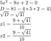 5x^{2} -9x+2=0\\D=81-4*5*2=41\\\sqrt{D} =\sqrt{41} \\x1=\dfrac{9+\sqrt{41} }{10} \\x2=\dfrac{9-\sqrt{41} }{10}