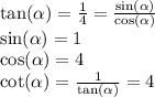 \tan( \alpha ) = \frac{1}{4} = \frac{ \sin( \alpha ) }{ \cos( \alpha ) } \\ \sin( \alpha ) = 1 \\ \cos( \alpha ) = 4 \\ \cot( \alpha ) = \frac{1}{ \tan( \alpha ) } = 4 \\