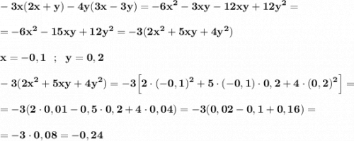 \displaystyle\bf\\-3x(2x+y)-4y(3x-3y)=-6x^{2} -3xy-12xy+12y^{2} =\\\\=-6x^{2} -15xy+12y^{2} =-3(2x^{2} +5xy+4y^{2} )\\\\x=-0,1 \ \ ; \ \ y=0,2\\\\-3(2x^{2} +5xy+4y^{2} )=-3\Big[2\cdot(-0,1)^{2} +5\cdot(-0,1)\cdot0,2+4\cdot(0,2)^{2} \Big]=\\\\=-3(2\cdot0,01-0,5\cdot0,2+4\cdot0,04)=-3(0,02-0,1+0,16)=\\\\=-3\cdot0,08=-0,24