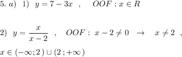 5.\ a)\ \ 1)\ \ y=7-3x\ \ ,\ \ \ \ OOF:x\in R\\\\\\2)\ \ y=\dfrac{x}{x-2}\ \ ,\ \ \ OOF:\ x-2\ne 0\ \ \to \ \ \ x\ne 2\ \ ,\\\\x\in (-\infty ;2\, )\cup (2\, ;+\infty \, )