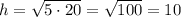 h=\sqrt{5\cdot 20}=\sqrt{100}=10