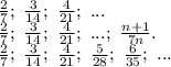 \frac{2}{7};\ \frac{3}{14} ;\ \frac{4}{21};\ ...\\\frac{2}{7};\ \frac{3}{14} ;\ \frac{4}{21};\ ...;\ \frac{n+1}{7n} .\\ \frac{2}{7};\ \frac{3}{14} ;\ \frac{4}{21};\ \frac{5}{28} ;\ \frac{6}{35};\ ...