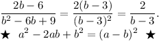 \displaystyle\frac{2b-6}{b^2-6b+9} =\frac{2(b-3)}{(b-3)^2}=\frac{2}{b-3}. \\\bigstar~~a^2-2ab+b^2=(a-b)^2~~\bigstar