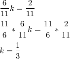 \displaystyle \frac{6}{11}k=\frac{2}{11}\\\\\frac{11}{6}*\frac{6}{11}k=\frac{11}{6}*\frac{2}{11}\\\\k=\frac{1}{3}