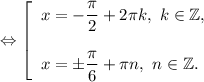 \Leftrightarrow \left [\begin{array}{l} x= -\dfrac{\pi }{2}+2\pi k,~k\in\mathbb {Z},\\\\x= \pm\dfrac{\pi }{6}+\pi n,~n\in\mathbb {Z} . \end{array} \right.