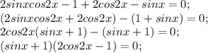 2sinxcos2x -1+2cos2x-sinx=0;\\(2sinxcos2x +2cos2x)-(1+sinx)=0;\\2cos2x(sinx+1)-(sinx+1)=0;\\(sinx+1)(2cos2x-1)=0;