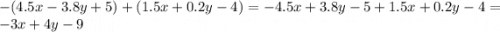 - (4.5x - 3.8y + 5) + (1.5x + 0.2y - 4) = - 4.5x + 3.8y - 5 + 1.5x + 0.2y - 4 = - 3x + 4y - 9