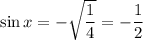 \sin x = -\sqrt{\dfrac{1}{4} } = -\dfrac{1}{2}