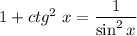 1 + ctg^{2}\ x= \dfrac{1}{\sin^{2} x}