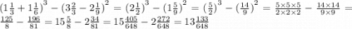 {(1 \frac{1}{3} + 1 \frac{1}{6} )}^{3} - {(3 \frac{2}{3} - 2 \frac{1}{9} )}^{2} = {(2 \frac{1}{2}) } ^ {3} - {(1 \frac{5}{9}) }^{2} = {( \frac{5}{2}) }^{3} - {( \frac{14}{9}) }^{2} = \frac{5 \times 5 \times 5}{2 \times 2 \times 2} - \frac{14 \times 14}{9 \times 9} = \frac{125}{8} - \frac{196}{81} = 15 \frac{5}{8} - 2 \frac{34}{81} = 15 \frac{405}{648} -2 \frac{272}{648} = 13 \frac{133}{648}