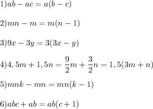 \displaystyle 1)ab-ac=a(b-c)\\\\2)mn-m=m(n-1)\\\\3)9x-3y=3(3x-y)\\\\4)4,5m+1,5n=\frac{9}{2}m+\frac{3}{2}n=1,5(3m+n)\\\\5)mnk-mn=mn(k-1)\\\\6)abc+ab=ab(c+1)