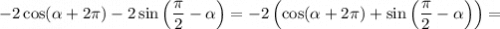 -2 \cos (\alpha + 2\pi ) - 2 \sin \left (\dfrac{\pi}{2} - \alpha \right) = -2 \left( \cos (\alpha + 2\pi ) + \sin \left (\dfrac{\pi}{2} - \alpha \right) \right) =