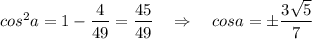 cos^2a=1-\dfrac{4}{49}=\dfrac{45}{49}\ \ \ \Rightarrow \ \ \ cosa=\pm \dfrac{3\sqrt5}{7}