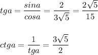 tga=\dfrac{sina}{cosa}=\dfrac{2}{3\sqrt5}=\dfrac{2\sqrt5}{15}\\\\\\ctga=\dfrac{1}{tga}=\dfrac{3\sqrt5}{2}