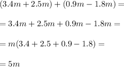 (3.4m + 2.5m) + (0.9m - 1.8m) = \\ \\ = 3.4m + 2.5m + 0.9m - 1.8m = \\ \\ = m( 3.4 + 2.5 + 0.9 - 1.8) = \\ \\ = 5m