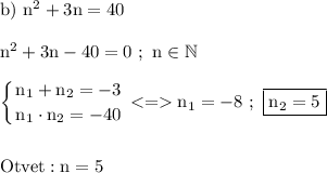 \rm b)\ n^2+3n=40 \\\\ n^2+3n-40=0 \ ; \ n\in \mathbb N \displaystyle \\\\\left \{ {{n_1+n_2=-3} \atop {n_1\cdot n_2=-40}} \right. n_1=-8 \ ; \ \boxed{\rm n_2=5 } \\\\\\ Otvet: n=5