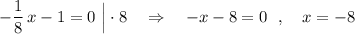 -\dfrac{1}{8}\, x-1=0\ \Big|\cdot 8\ \ \ \Rightarrow \ \ \ -x-8=0\ \ ,\ \ \ x=-8