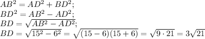 AB^{2} =AD^{2} +BD^{2} ;\\BD^{2}=AB^{2} -AD^{2} ;\\BD= \sqrt{AB^{2} -AD^{2} } ;\\BD= \sqrt{15^{2} -6^{2} } =\sqrt{(15-6)(15+6) } =\sqrt{9\cdot21} =3\sqrt{21}