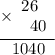 \displaystyle \begin{array}{r}\underline{\times\begin{array}{r}26\hspace{0.5em} \\ 40\end{array}} \\ 1040 \hspace{6pt} \end{array}