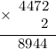 \displaystyle \begin{array}{r}\underline{\times\begin{array}{r}4472 \\ 2\end{array}} \\ 8944 \hspace{6pt} \end{array}