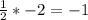 \frac{1}{2} * -2 = -1