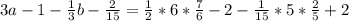 3a - 1 -\frac{1}{3}b -\frac{2}{15} = \frac{1}{2} * 6 * \frac{7}{6} - 2 -\frac{1}{15} * 5 * \frac{2}{5} + 2