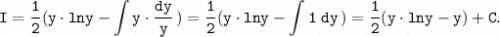 \displaystyle \tt I= \dfrac{1}{2} (y \cdot lny-\int\limits {y \cdot \frac{dy}{y} } \,)= \dfrac{1}{2} (y \cdot lny-\int\limits {1 \; dy } \,)=\dfrac{1}{2} (y \cdot lny-y)+C.