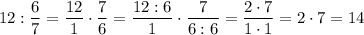 12 : \dfrac{6}{7} = \dfrac{12}{1} \cdot \dfrac{7}{6} = \dfrac{12 : 6}{1} \cdot \dfrac{7}{6 : 6} =\dfrac{2 \cdot 7}{1 \cdot 1} =2 \cdot 7 = 14