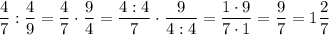 \dfrac{4}{7} : \dfrac{4}{9} = \dfrac{4}{7} \cdot \dfrac{9}{4} = \dfrac{4 : 4}{7} \cdot \dfrac{9}{4 : 4} = \dfrac{1 \cdot 9}{7 \cdot 1} =\dfrac{9}{7} = 1 \dfrac{2}{7}