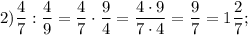 2)\dfrac{4}{7} :\dfrac{4}{9}=\dfrac{4}{7} \cdot \dfrac{9}{4} =\dfrac{4\cdot9}{7\cdot4} =\dfrac{9}{7 } =1\dfrac{2}{7} ;