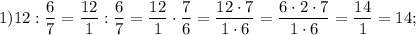 1) 12:\dfrac{6}{7} =\dfrac{12}{1} :\dfrac{6}{7} =\dfrac{12}{1} \cdot \dfrac{7}{6} =\dfrac{12\cdot7}{1\cdot6} =\dfrac{6\cdot2\cdot7}{1\cdot6 } =\dfrac{14}{1} =14;