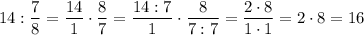 14 : \dfrac{7}{8} = \dfrac{14}{1} \cdot \dfrac{8}{7} = \dfrac{14 : 7}{1} \cdot \dfrac{8}{7 : 7} =\dfrac{2 \cdot 8}{1 \cdot 1} = 2 \cdot 8 = 16