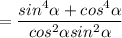 =\dfrac{sin^4\alpha+cos^4\alpha}{cos^2\alpha sin^2\alpha}