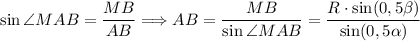 \sin \angle MAB = \dfrac{MB}{AB} \Longrightarrow AB = \dfrac{MB}{\sin \angle MAB} = \dfrac{R \cdot \sin (0,5\beta)}{\sin (0,5\alpha )}