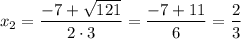 x_2=\dfrac{-7+\sqrt{121} }{2\cdot3} =\dfrac{-7+11 }{6} =\dfrac{2}{3}